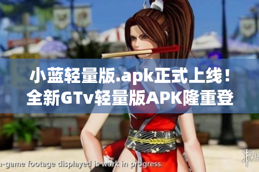小藍輕量版.apk正式上線！全新GTv輕量版APK隆重登場
