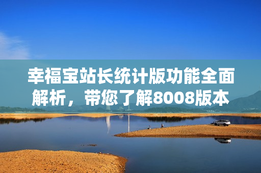 幸福寶站長統(tǒng)計版功能全面解析，帶您了解8008版本的新特性