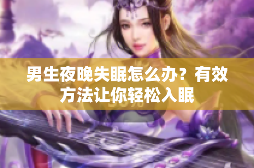 男生夜晚失眠怎么辦？有效方法讓你輕松入眠