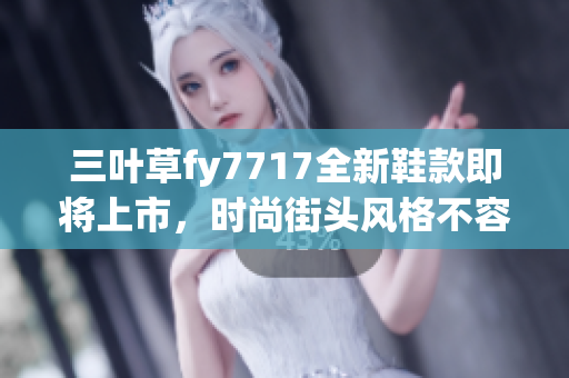 三葉草fy7717全新鞋款即將上市，時尚街頭風格不容錯過