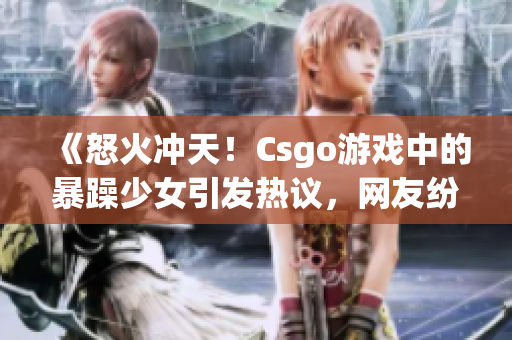 《怒火沖天！Csgo游戲中的暴躁少女引發(fā)熱議，網(wǎng)友紛紛表態(tài)》