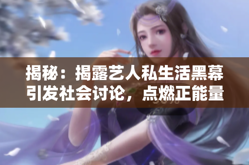 揭秘：揭露藝人私生活黑幕引發(fā)社會討論，點燃正能量力量
