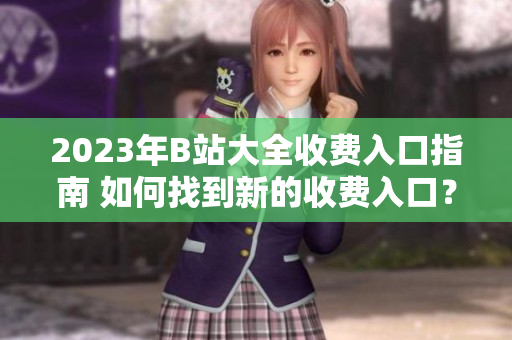 2023年B站大全收費(fèi)入口指南 如何找到新的收費(fèi)入口？