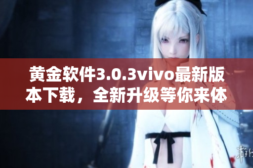 黃金軟件3.0.3vivo最新版本下載，全新升級(jí)等你來(lái)體驗(yàn)