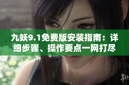 九妖9.1免費(fèi)版安裝指南：詳細(xì)步驟、操作要點(diǎn)一網(wǎng)打盡