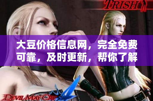 大豆價(jià)格信息網(wǎng)，完全免費(fèi)可靠，及時(shí)更新，幫你了解市場(chǎng)動(dòng)態(tài)
