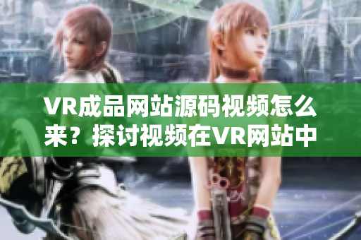 VR成品網(wǎng)站源碼視頻怎么來？探討視頻在VR網(wǎng)站中的來源