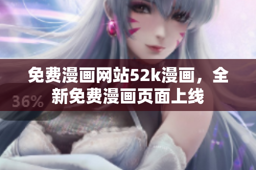 免費漫畫網(wǎng)站52k漫畫，全新免費漫畫頁面上線