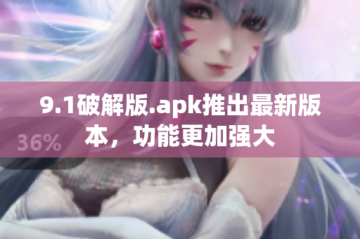 9.1破解版.apk推出最新版本，功能更加強(qiáng)大
