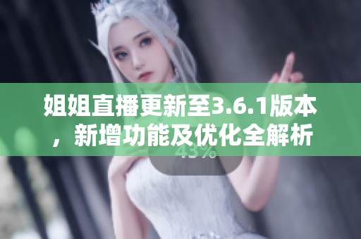 姐姐直播更新至3.6.1版本，新增功能及優(yōu)化全解析