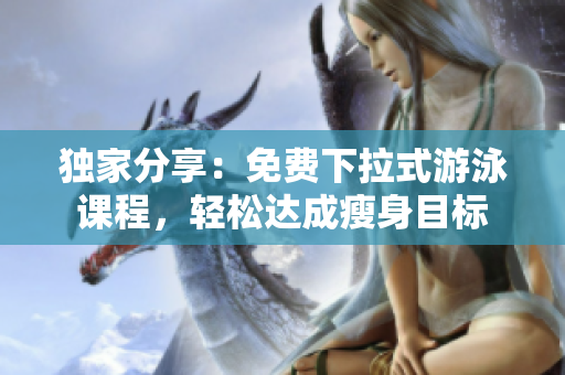 獨家分享：免費下拉式游泳課程，輕松達成瘦身目標
