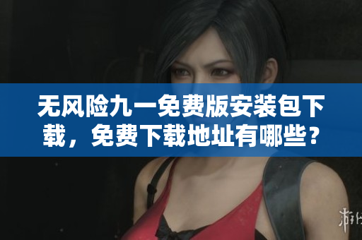 無風(fēng)險九一免費版安裝包下載，免費下載地址有哪些？