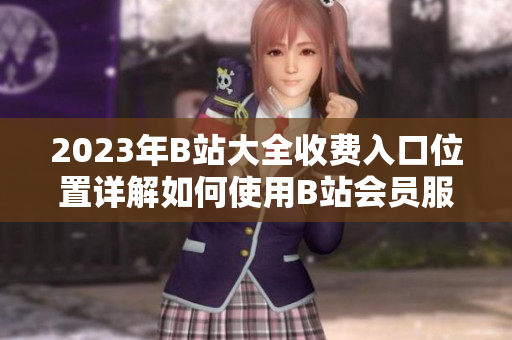 2023年B站大全收費入口位置詳解如何使用B站會員服務(wù)