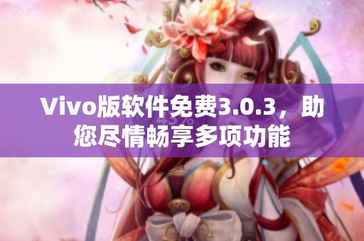 Vivo版軟件免費(fèi)3.0.3，助您盡情暢享多項(xiàng)功能