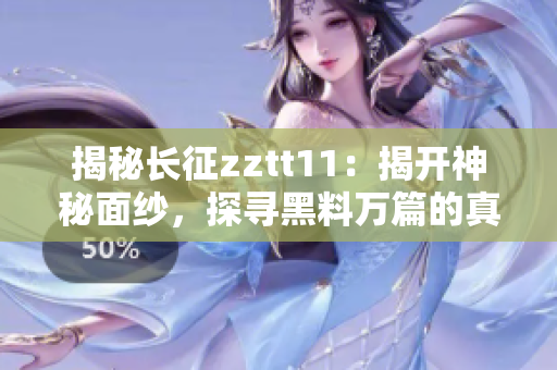 揭秘長征zztt11：揭開神秘面紗，探尋黑料萬篇的真相