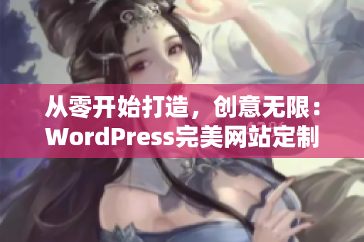 從零開始打造，創(chuàng)意無限：WordPress完美網站定制指南
