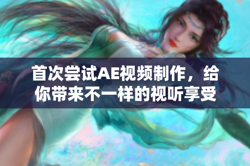 首次嘗試AE視頻制作，給你帶來不一樣的視聽享受