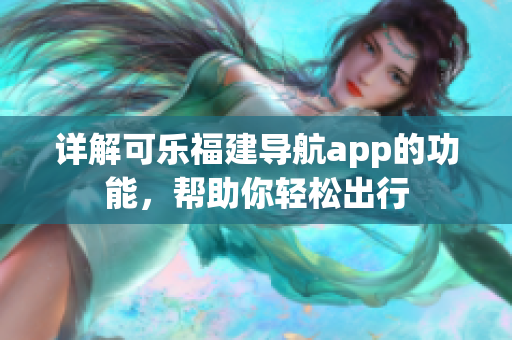 詳解可樂福建導(dǎo)航app的功能，幫助你輕松出行