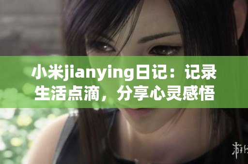 小米jianying日記：記錄生活點滴，分享心靈感悟