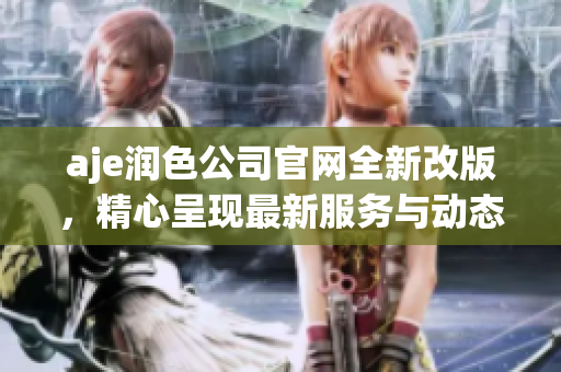 aje潤色公司官網(wǎng)全新改版，精心呈現(xiàn)最新服務(wù)與動態(tài)