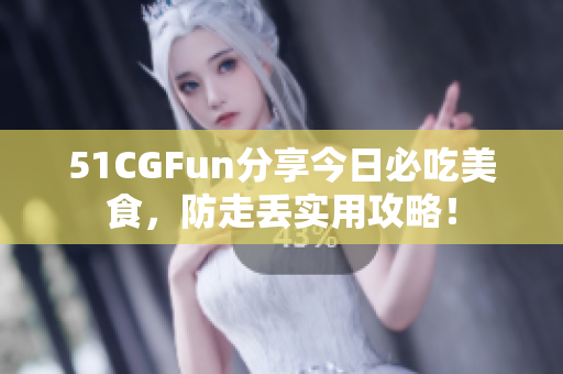 51CGFun分享今日必吃美食，防走丟實(shí)用攻略！