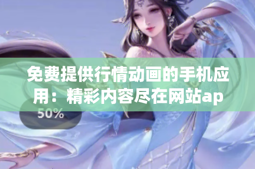 免費(fèi)提供行情動(dòng)畫(huà)的手機(jī)應(yīng)用：精彩內(nèi)容盡在網(wǎng)站app