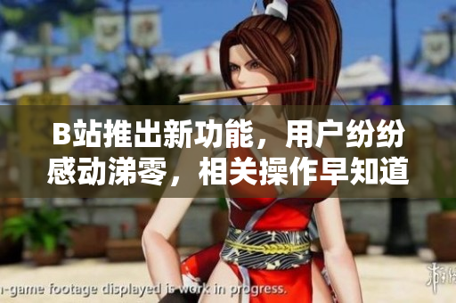B站推出新功能，用戶紛紛感動(dòng)涕零，相關(guān)操作早知道省了不少淚水