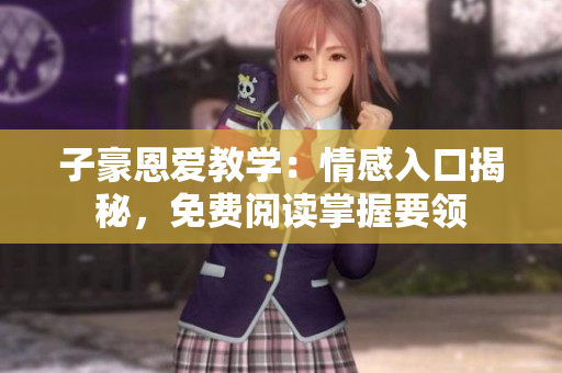子豪恩愛教學(xué)：情感入口揭秘，免費閱讀掌握要領(lǐng)
