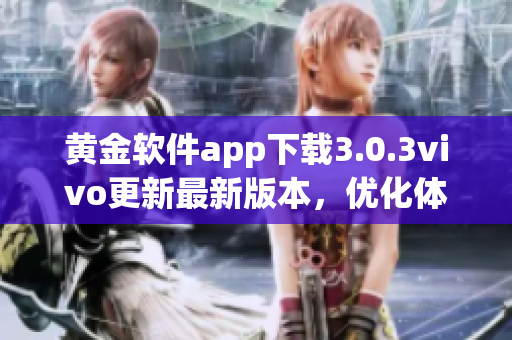 黃金軟件app下載3.0.3vivo更新最新版本，優(yōu)化體驗(yàn)速度