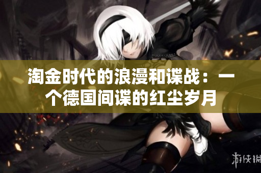 淘金時(shí)代的浪漫和諜戰(zhàn)：一個(gè)德國(guó)間諜的紅塵歲月