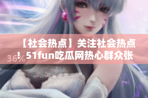 【社會熱點】關(guān)注社會熱點！51fun吃瓜網(wǎng)熱心群眾張炳的故事給我們帶來的啟示