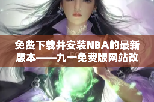 免費(fèi)下載并安裝NBA的最新版本——九一免費(fèi)版網(wǎng)站改版發(fā)布