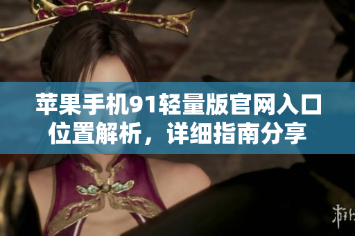 蘋果手機91輕量版官網(wǎng)入口位置解析，詳細指南分享