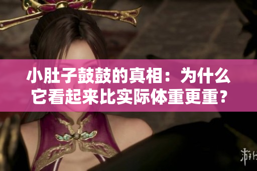 小肚子鼓鼓的真相：為什么它看起來比實際體重更重？