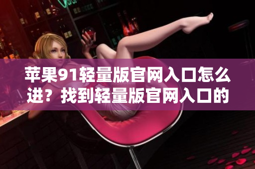 蘋果91輕量版官網(wǎng)入口怎么進？找到輕量版官網(wǎng)入口的方法