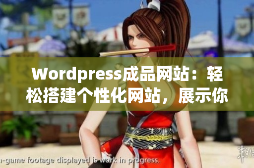 Wordpress成品網(wǎng)站：輕松搭建個性化網(wǎng)站，展示你的創(chuàng)意與品牌