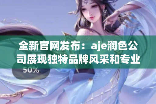 全新官網(wǎng)發(fā)布：aje潤色公司展現(xiàn)獨特品牌風(fēng)采和專業(yè)服務(wù)