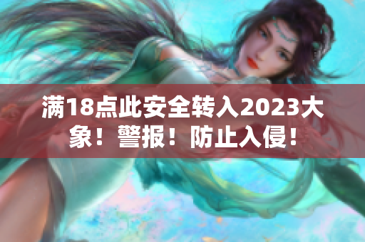 滿18點(diǎn)此安全轉(zhuǎn)入2023大象！警報！防止入侵！