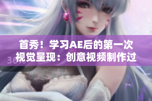 首秀！學(xué)習(xí)AE后的第一次視覺呈現(xiàn)：創(chuàng)意視頻制作過程分享