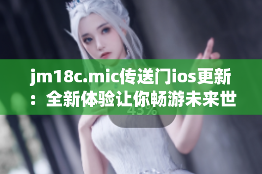 jm18c.mic傳送門(mén)ios更新：全新體驗(yàn)讓你暢游未來(lái)世界