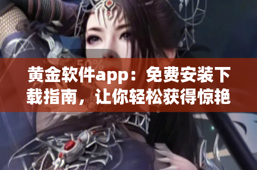 黃金軟件app：免費安裝下載指南，讓你輕松獲得驚艷軟件功能