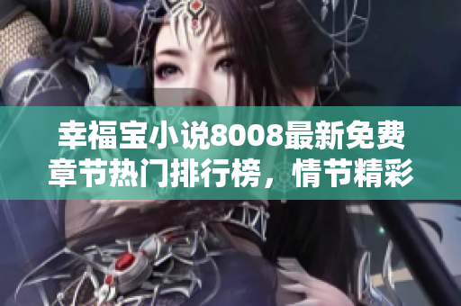 幸福寶小說8008最新免費(fèi)章節(jié)熱門排行榜，情節(jié)精彩逼人，趕緊閱讀感受一下!
