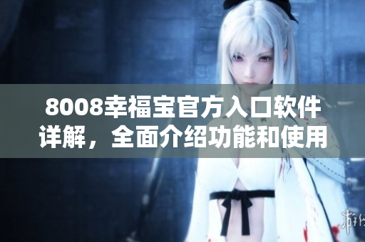8008幸福寶官方入口軟件詳解，全面介紹功能和使用方法