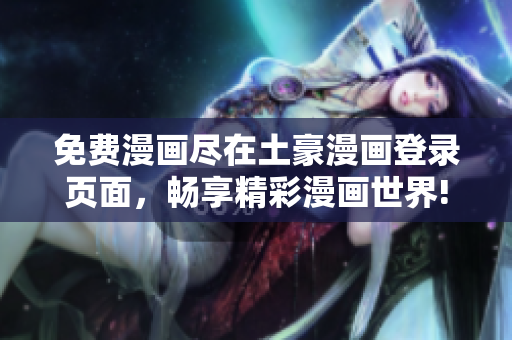 免費漫畫盡在土豪漫畫登錄頁面，暢享精彩漫畫世界!