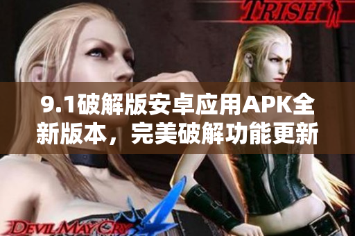 9.1破解版安卓應(yīng)用APK全新版本，完美破解功能更新