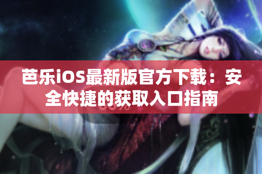芭樂iOS最新版官方下載：安全快捷的獲取入口指南