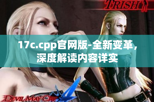 17c.cpp官網(wǎng)版-全新變革，深度解讀內(nèi)容詳實(shí)