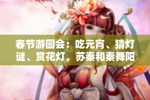 春節(jié)游園會：吃元宵、猜燈謎、賞花燈，蘇秦和秦舞陽同場競技