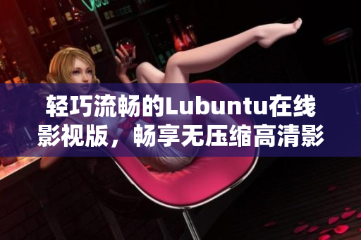 輕巧流暢的Lubuntu在線影視版，暢享無壓縮高清影音體驗