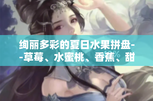 絢麗多彩的夏日水果拼盤--草莓、水蜜桃、香蕉、甜橙、芒果